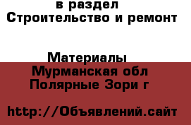  в раздел : Строительство и ремонт » Материалы . Мурманская обл.,Полярные Зори г.